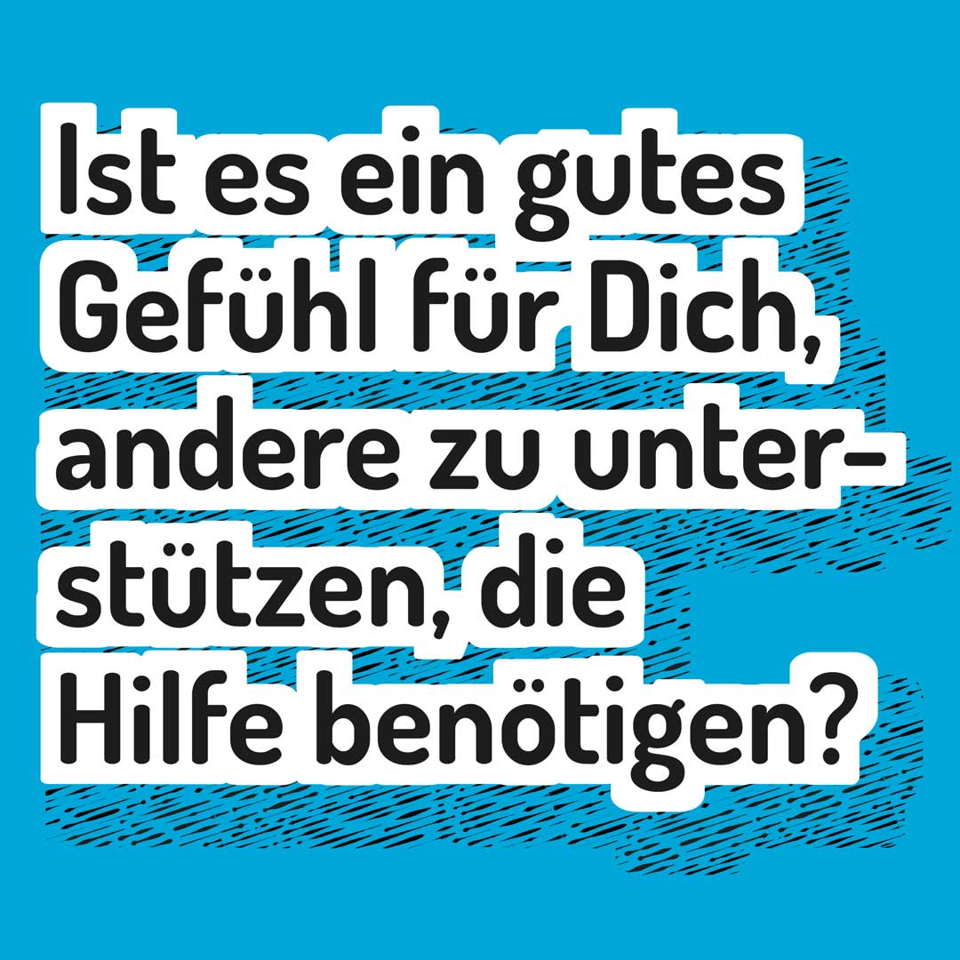 Ist es ein gutes Gefühl für Dich, andere zu unterstützen, die Hilfe benötigen?