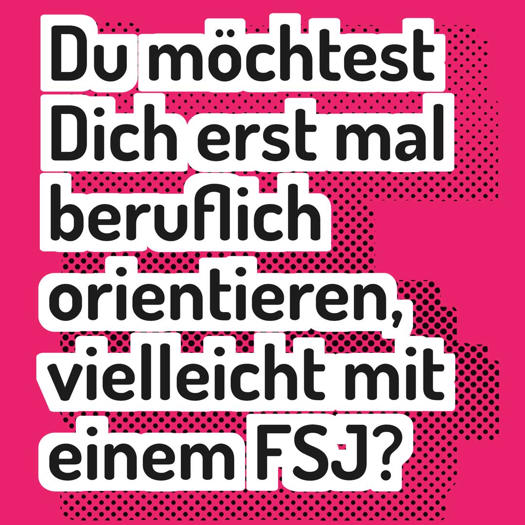 Du möchtest Dich erst mal beruflich orientieren, vielleicht mit einem FSJ?